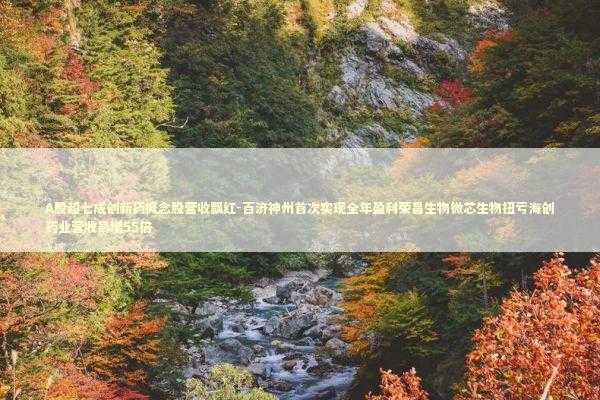 A股超七成创新药概念股营收飘红-百济神州首次实现全年盈利荣昌生物微芯生物扭亏海创药业营收暴增55倍 新闻
