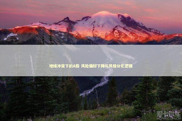 地缘冲突下的A股 风险偏好下降与风格分化逻辑