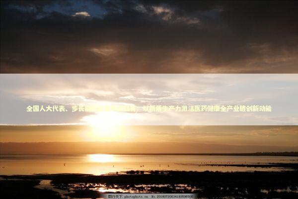 全国人大代表、步长制药副董事长赵菁：以新质生产力激活医药健康全产业链创新动能