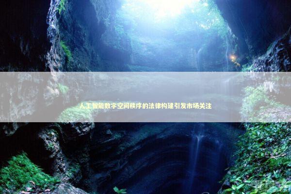 人工智能数字空间秩序的法律构建引发市场关注