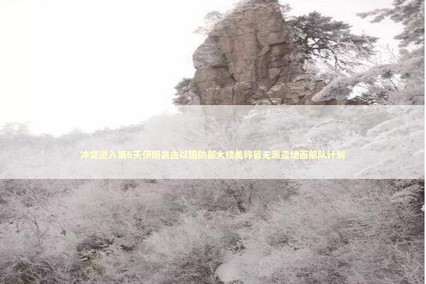 冲突进入第6天伊朗袭击以国防部大楼美称暂无派遣地面部队计划