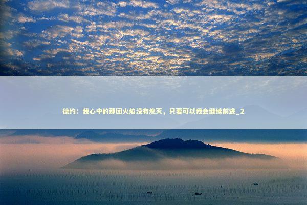 德约：我心中的那团火焰没有熄灭，只要可以我会继续前进_2