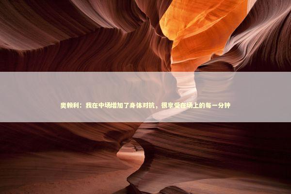 奥赖利：我在中场增加了身体对抗，很享受在场上的每一分钟