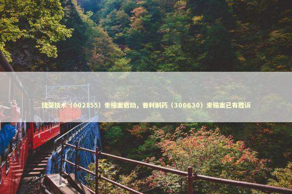 捷荣技术（002855）索赔案启动，普利制药（300630）索赔案已有胜诉