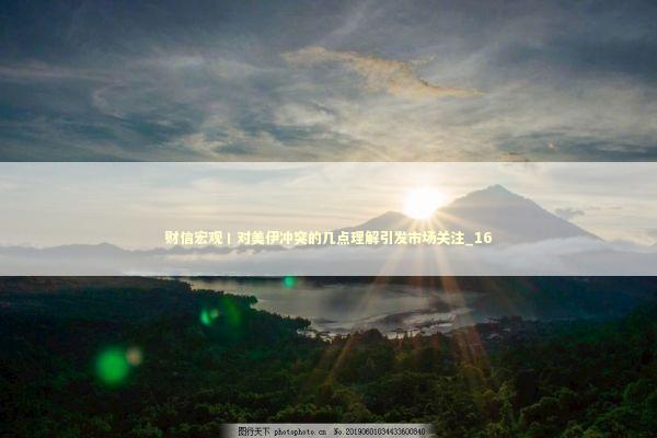 财信宏观丨对美伊冲突的几点理解引发市场关注_16