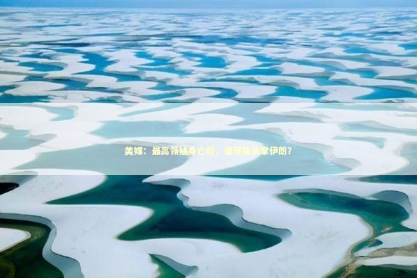 美媒：最高领袖身亡后，谁可能执掌伊朗？